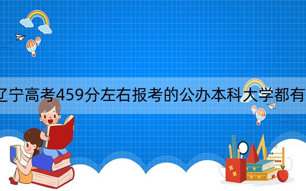 辽宁高考459分左右报考的公办本科大学都有哪些？ 2024年一共56所大学录取