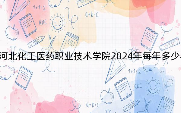 河北化工医药职业技术学院2024年每年多少学费?每年5000元(供贵州考生参考)