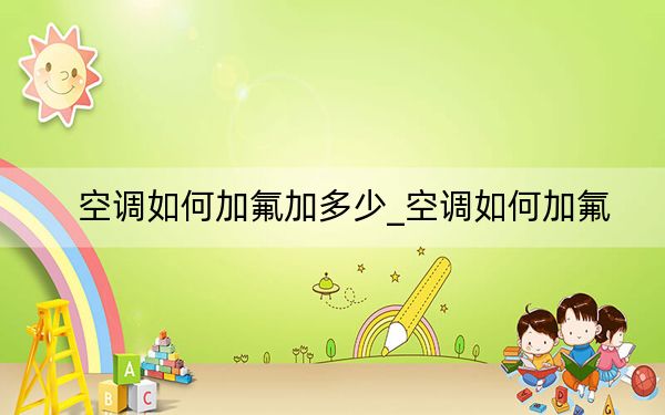 空调如何加氟加多少_空调如何加氟