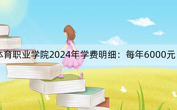 黑龙江冰雪体育职业学院2024年学费明细：每年6000元（供吉林考生参考）