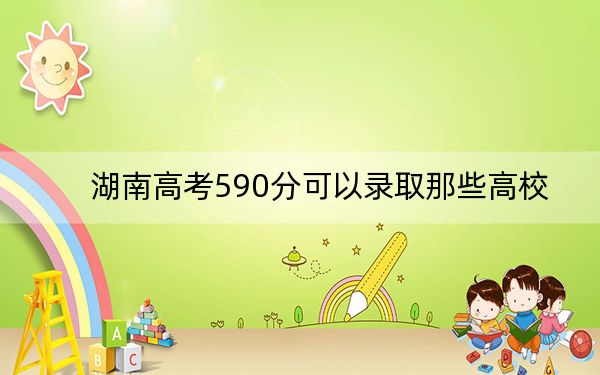 湖南高考590分可以录取那些高校？（附带近三年590分大学录取名单）