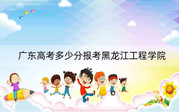 广东高考多少分报考黑龙江工程学院？2024年历史类录取分491分 物理类投档线492分