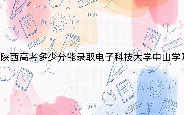 陕西高考多少分能录取电子科技大学中山学院？2024年文科录取分419分 理科录取分424分