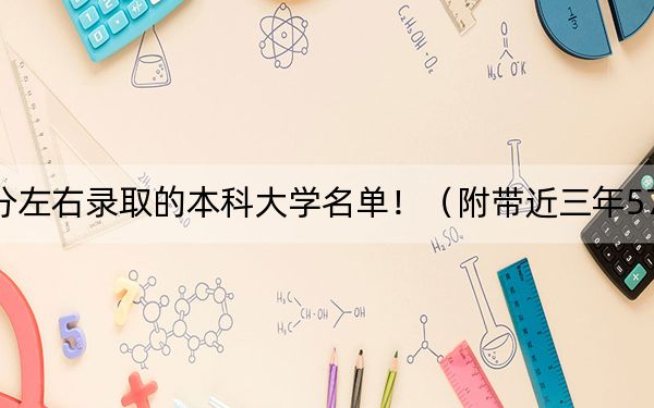 吉林高考571分左右录取的本科大学名单！（附带近三年571分大学录取名单）