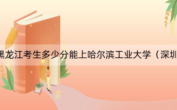 黑龙江考生多少分能上哈尔滨工业大学（深圳）？附近三年最低院校投档线