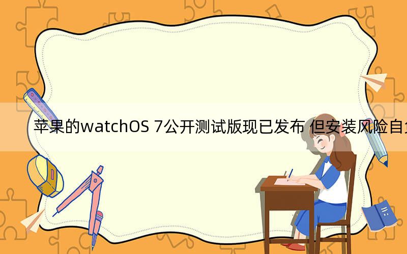 苹果的watchOS 7公开测试版现已发布 但安装风险自负