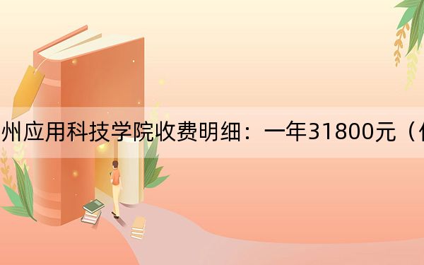 2024年广州应用科技学院收费明细：一年31800元（供湖南考生参考）