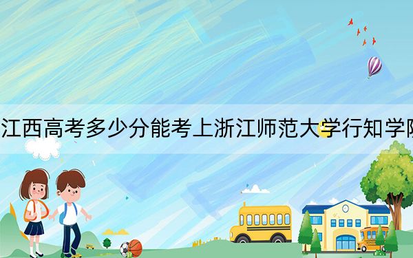 江西高考多少分能考上浙江师范大学行知学院？附2022-2024年院校最低投档线
