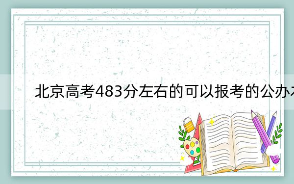 北京高考483分左右的可以报考的公办本科大学名单！（附带2022-2024年483录取名单）
