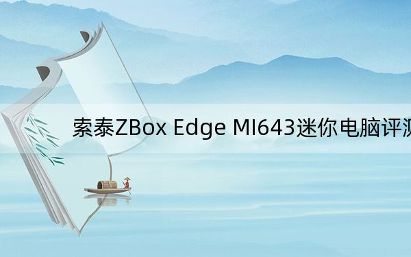 索泰ZBox Edge MI643迷你电脑评测