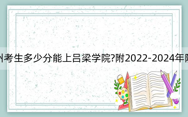 贵州考生多少分能上吕梁学院?附2022-2024年院校投档线