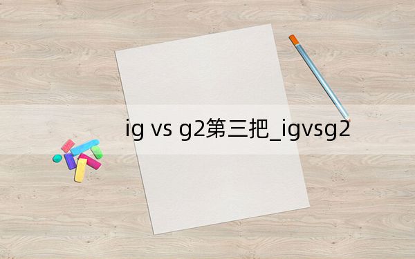 ig vs g2第三把_igvsg2