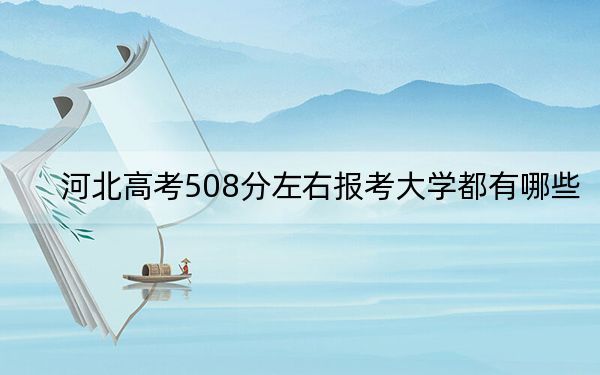 河北高考508分左右报考大学都有哪些？