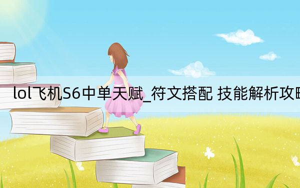 lol飞机S6中单天赋_符文搭配 技能解析攻略