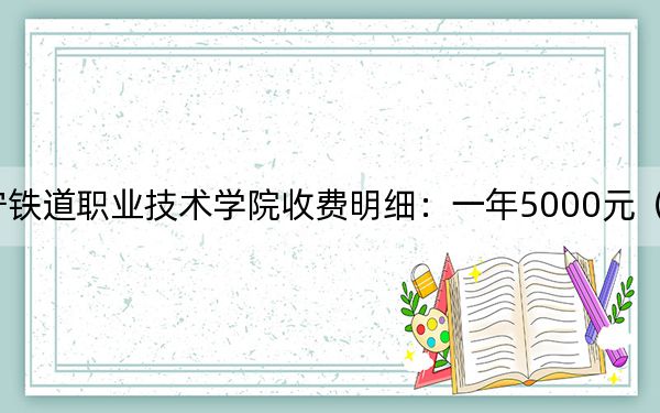 2024年辽宁铁道职业技术学院收费明细：一年5000元（供福建考生参考）