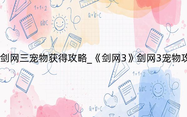 剑网三宠物获得攻略_《剑网3》剑网3宠物攻略