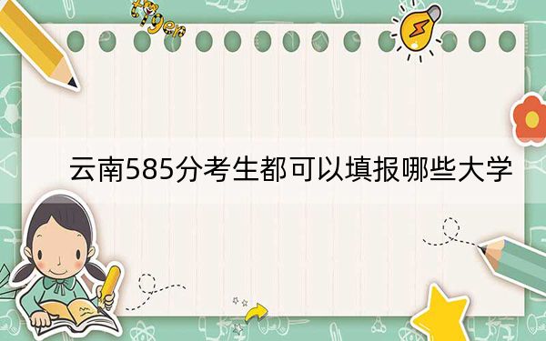 云南585分考生都可以填报哪些大学？（附带近三年585分大学录取名单）