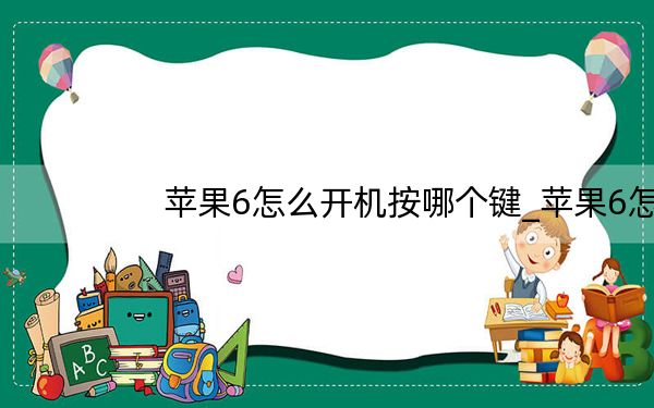 苹果6怎么开机按哪个键_苹果6怎么开机按哪个键答案 快吧手游
