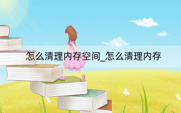 怎么清理内存空间_怎么清理内存