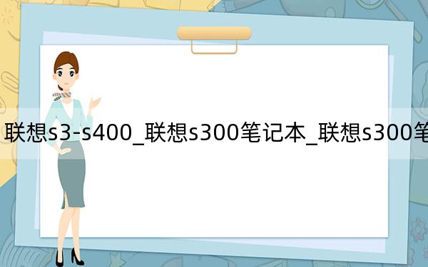 联想s3-s400_联想s300笔记本_联想s300笔记本评测