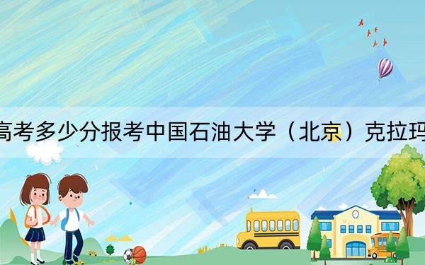 海南高考多少分报考中国石油大学（北京）克拉玛依校区？2024年最低录取分数线612分