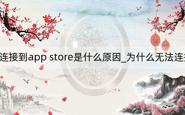 无法连接到app store是什么原因_为什么无法连接到app store