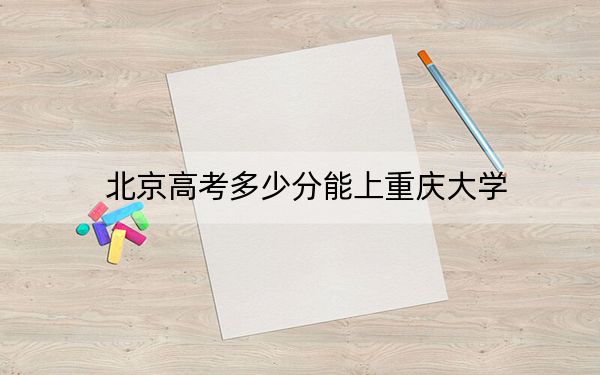 北京高考多少分能上重庆大学?2024年综合录取分629分