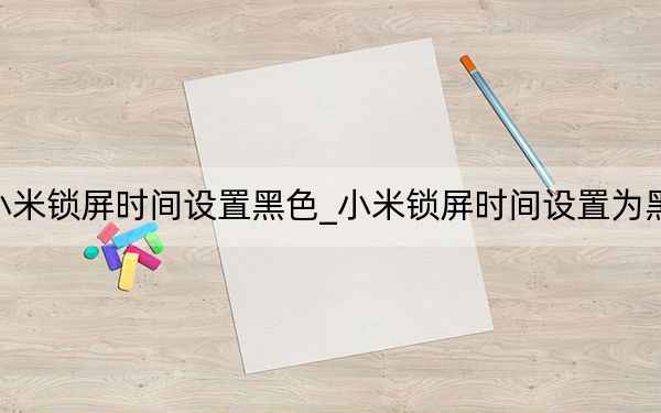 小米锁屏时间设置黑色_小米锁屏时间设置为黑色