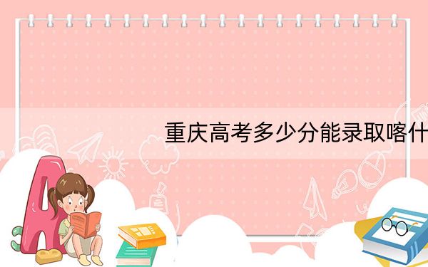 重庆高考多少分能录取喀什大学？2024年历史类490分 物理类最低484分