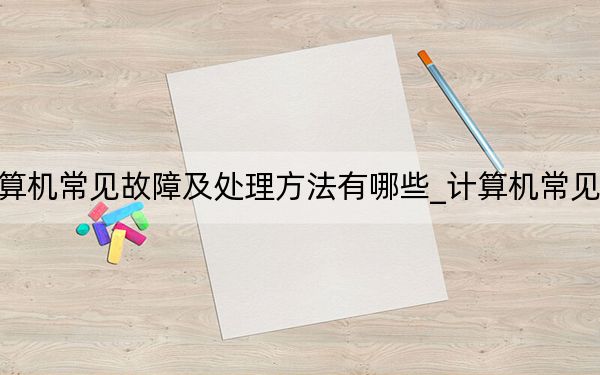 计算机常见故障及处理方法有哪些_计算机常见故障