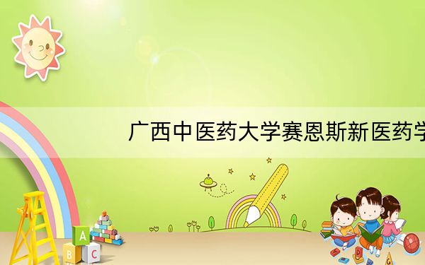 广西中医药大学赛恩斯新医药学院贵州省分数线是多少？2025年贵州考生参考