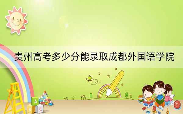 贵州高考多少分能录取成都外国语学院?附2022-2024年院校最低投档线