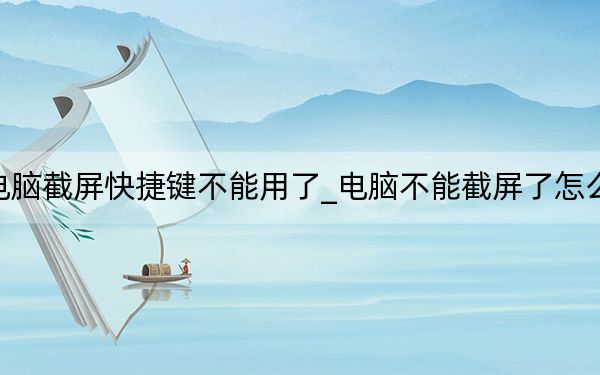 电脑截屏快捷键不能用了_电脑不能截屏了怎么办