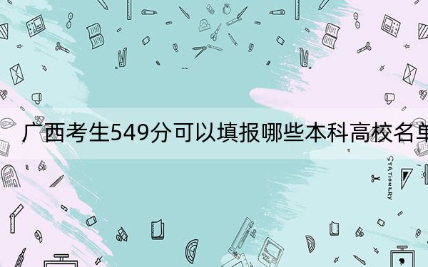 广西考生549分可以填报哪些本科高校名单？ 2024年一共录取38所大学