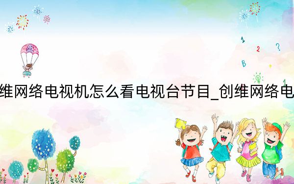 创维网络电视机怎么看电视台节目_创维网络电视机