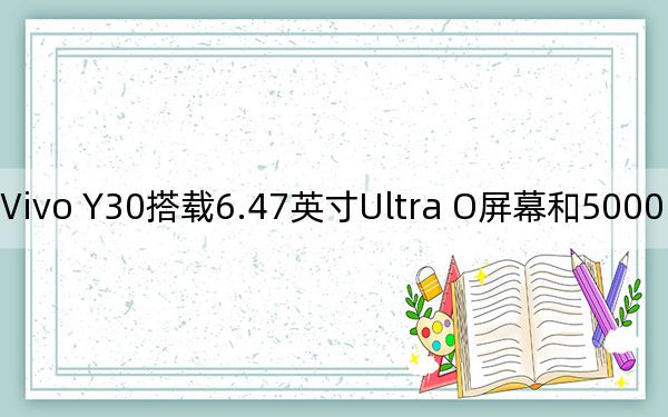 Vivo Y30搭载6.47英寸Ultra O屏幕和5000mAh电池 联发科发布Helio P35 SoC:价格、功能
