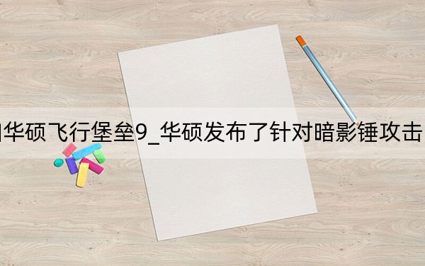 惠普暗影精灵6pro和华硕飞行堡垒9_华硕发布了针对暗影锤攻击中滥用实时更新工具的修复