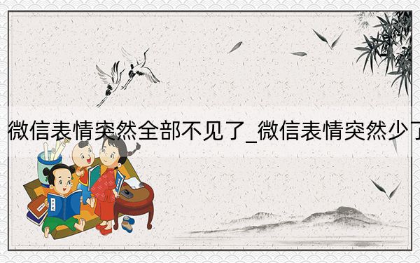 微信表情突然全部不见了_微信表情突然少了