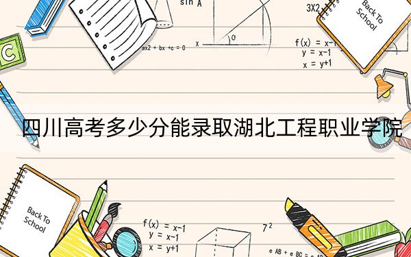 四川高考多少分能录取湖北工程职业学院？2024年文科最低390分 理科录取分421分