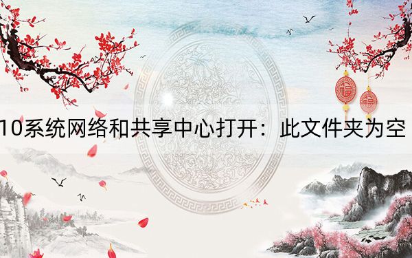 win10系统网络和共享中心打开：此文件夹为空 该怎么办？