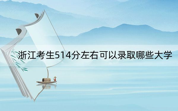 浙江考生514分左右可以录取哪些大学？ 2024年一共27所大学录取