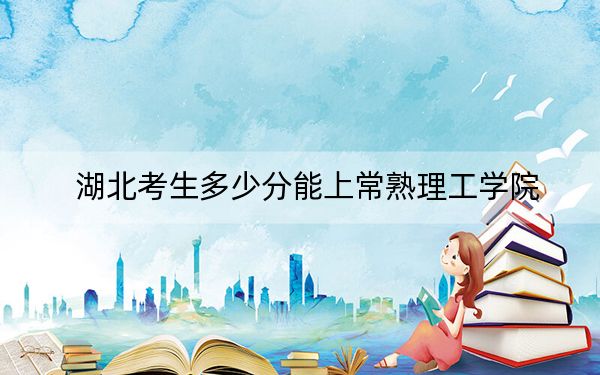 湖北考生多少分能上常熟理工学院？附2022-2024年院校投档线