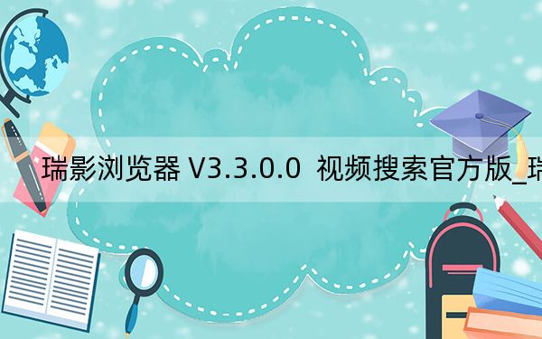 瑞影浏览器 V3.3.0.0  视频搜索官方版_瑞影浏览器 V3.3.0.0  视频搜索官方版免费下载