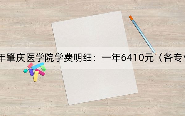 2024年肇庆医学院学费明细：一年6410元（各专业收费标准）