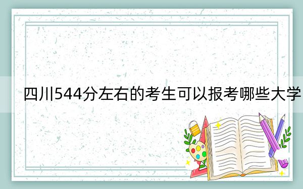 四川544分左右的考生可以报考哪些大学？（附带近三年544分大学录取名单）