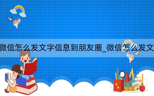 微信怎么发文字信息到朋友圈_微信怎么发文字