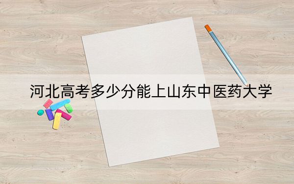 河北高考多少分能上山东中医药大学？附2022-2024年最低录取分数线