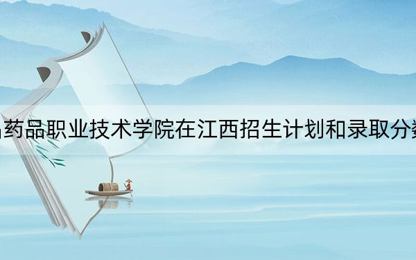 江苏食品药品职业技术学院在江西招生计划和录取分数线是多少？2025江西考生参考