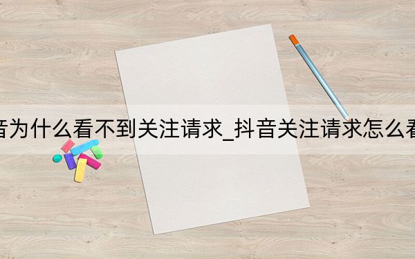 抖音为什么看不到关注请求_抖音关注请求怎么看不到