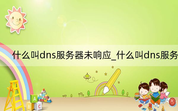 什么叫dns服务器未响应_什么叫dns服务器